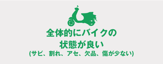 全体的にバイクの状態が良い(サビ、割れ、アセ、欠品、傷が少ない)