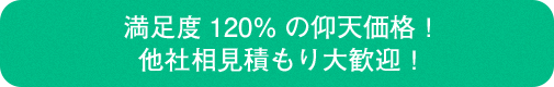 満足度120%の仰天価格!他社相見積もり大歓迎!